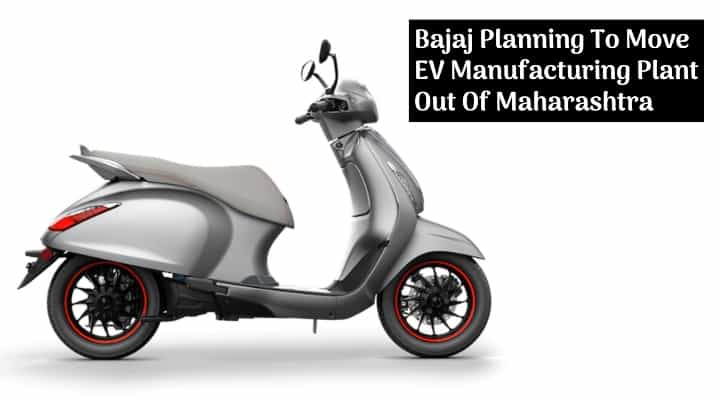 Bajaj Planning To Move EV Manufacturing Plant Out Of Maharashtra - All Details Bajaj Planning To Move EV Manufacturing Plant Out Of Maharashtra - All Details
