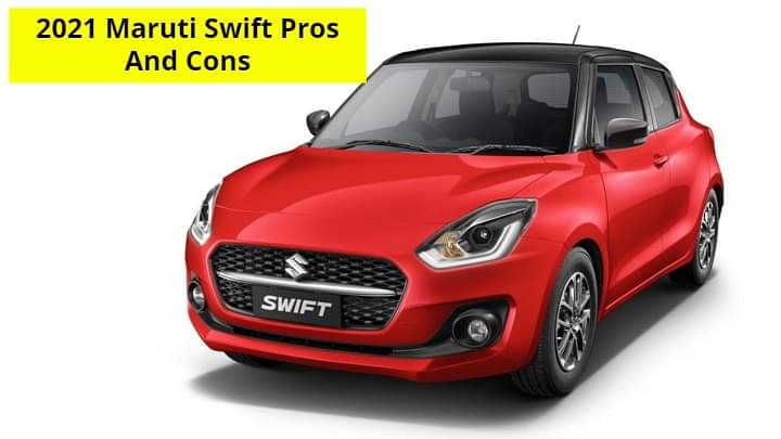 2021 Maruti Swift Pros And Cons - Read This Before You Buy It