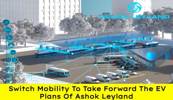 Switch Mobility To Take Forward The EV Plans Of Ashok Leyland Switch Mobility To Take Forward The EV Plans Of Ashok Leyland