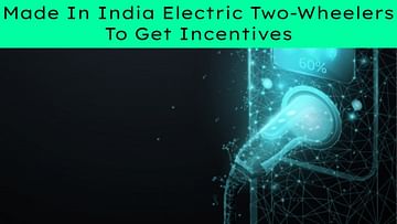 Made In India Electric Two Wheelers To Get Incentives