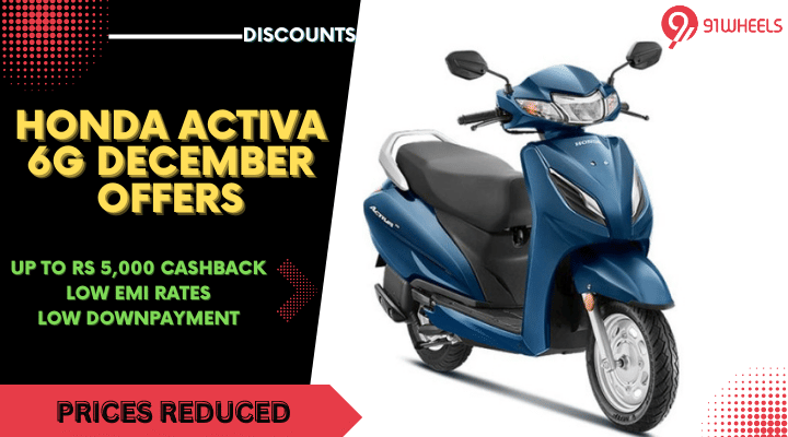 Honda Activa 6G December Offers - Cashback Up To Rs 5,000 Honda Activa 6G December Offers - Cashback Up To Rs 5,000
