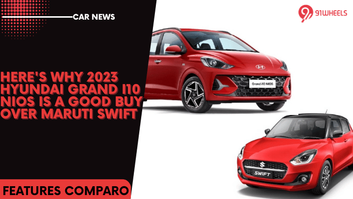 Here's Why 2023 Hyundai Grand i10 Nios Is A Good Buy Over Maruti Swift Here's Why 2023 Hyundai Grand i10 Nios Is A Good Buy Over Maruti Swift