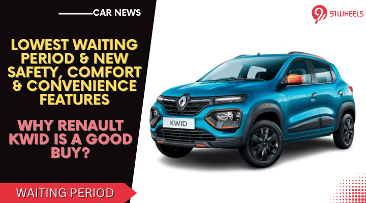 Lowest Waiting Period & New Features, Why Renault Kwid Is A Good Buy? Lowest Waiting Period & New Features, Why Renault Kwid Is A Good Buy?