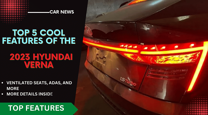 Top 5 Cool Features Of The Hyundai Verna 2023 That Will Blow Your Mind
