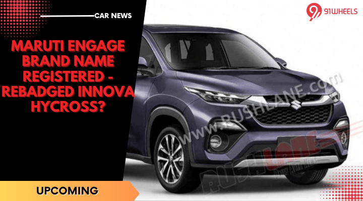 Maruti Engage Brand Name Registered - Rebadged Innova Hycross? Maruti Engage Brand Name Registered - Rebadged Innova Hycross?
