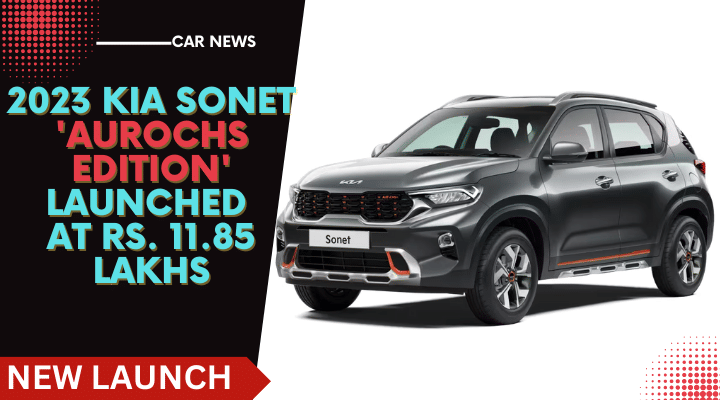 2023 Kia Sonet Aurochs Edition Launched At Rs. 11.85 lakhs- New Updates 2023 Kia Sonet Aurochs Edition Launched At Rs. 11.85 lakhs- New Updates