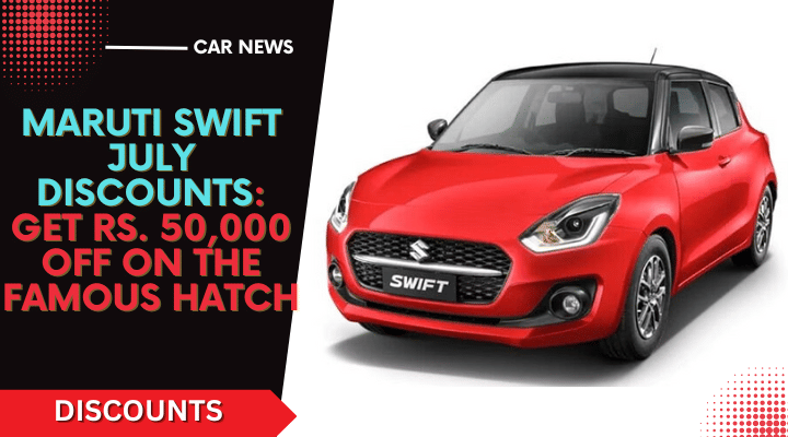 Maruti Swift July Discounts- Save Big Up To Rs. 50,000- Read All Details Maruti Swift July Discounts- Save Big Up To Rs. 50,000- Read All Details