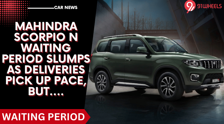 Mahindra Scorpio N Waiting Period Slumps As Deliveries  Pace Up, But.... Mahindra Scorpio N Waiting Period Slumps As Deliveries  Pace Up, But....