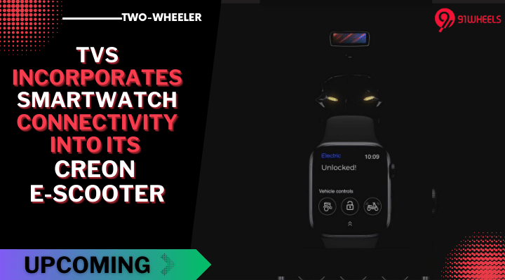 TVS Incorporates Smartwatch Connectivity into Its Upcoming Creon E-Scooter TVS Incorporates Smartwatch Connectivity into Its Upcoming Creon E-Scooter