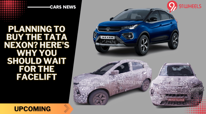 Planning To Buy The Tata Nexon? Here's Why You Should Wait For The Facelift Planning To Buy The Tata Nexon? Here's Why You Should Wait For The Facelift