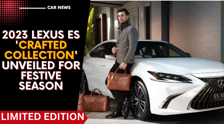 2023 Lexus ES 'Crafted Collection' Unveiled For Festive Season 2023 Lexus ES 'Crafted Collection' Unveiled For Festive Season
