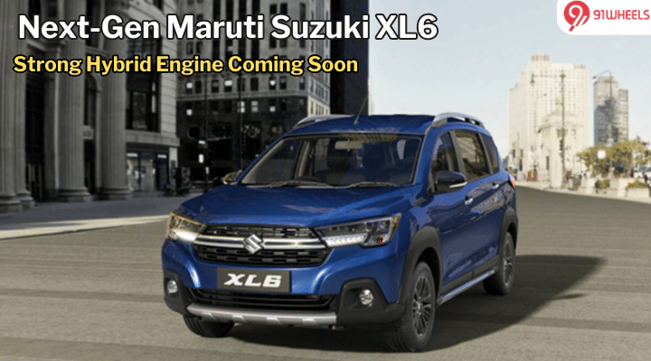 Next-Gen Maruti Suzuki XL6 Will Get Strong Hybrid; 30 Kmpl Of Economy Next-Gen Maruti Suzuki XL6 Will Get Strong Hybrid; 30 Kmpl Of Economy