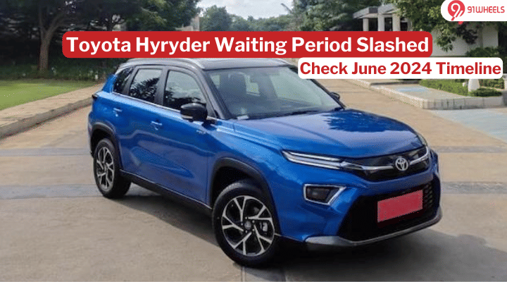 Toyota Hyryder Waiting Period Slashed In June 2024: All Details