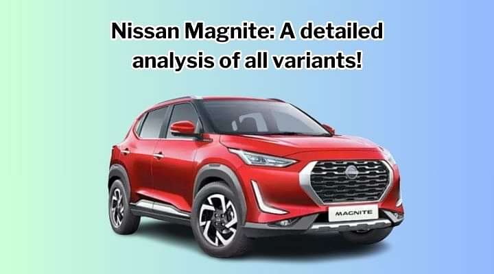 Nissan Magnite: A Detailed Analysis of All Variants!