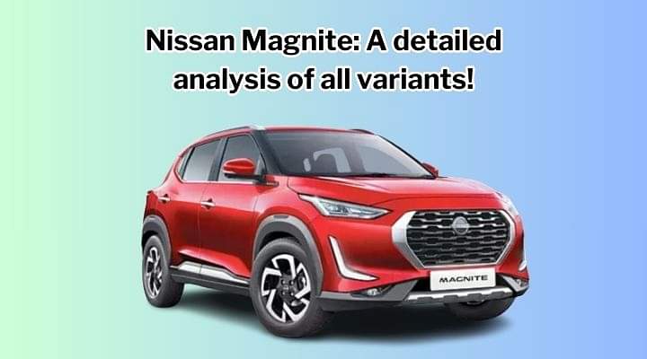 Nissan Magnite: A Detailed Analysis of All Variants!