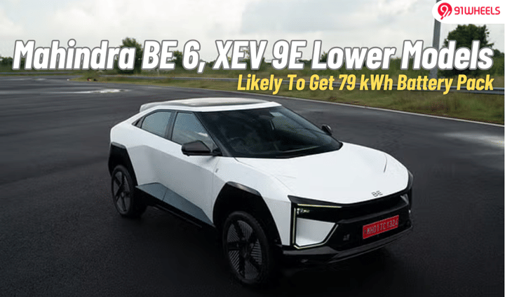 Mahindra BE 6, XEV 9E Could Get 79 kWh Battery Pack In Lower Variants Mahindra BE 6, XEV 9E Could Get 79 kWh Battery Pack In Lower Variants