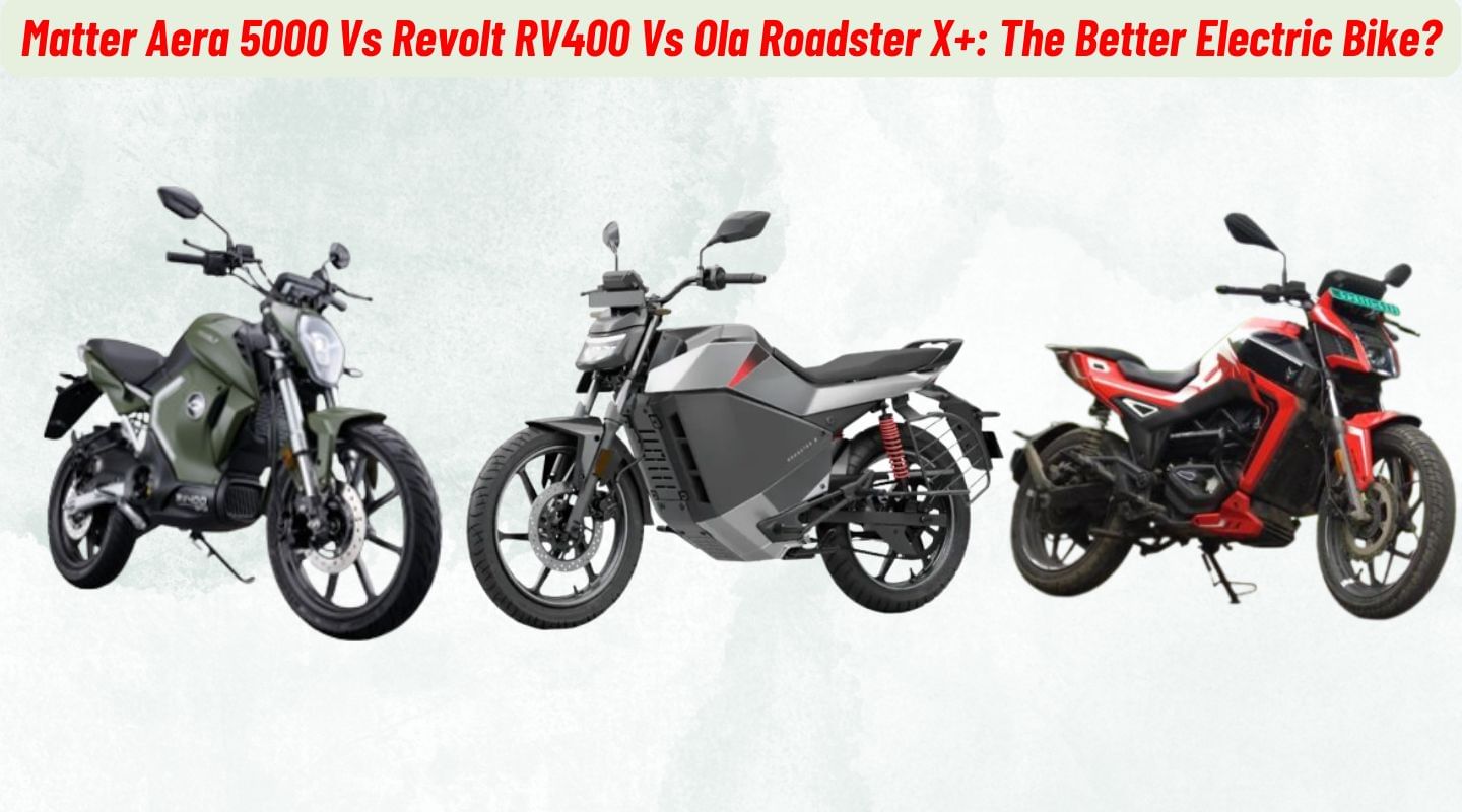 Matter Aera 5000 Vs Revolt RV400 Vs Ola Roadster X+: The Better Electric Bike? Matter Aera 5000 Vs Revolt RV400 Vs Ola Roadster X+: The Better Electric Bike?