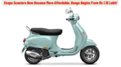 Vespa Scooters Now Become More Affordable, Range Begins From 1.10 Lakh! Vespa Scooters Now Become More Affordable, Range Begins From 1.10 Lakh!